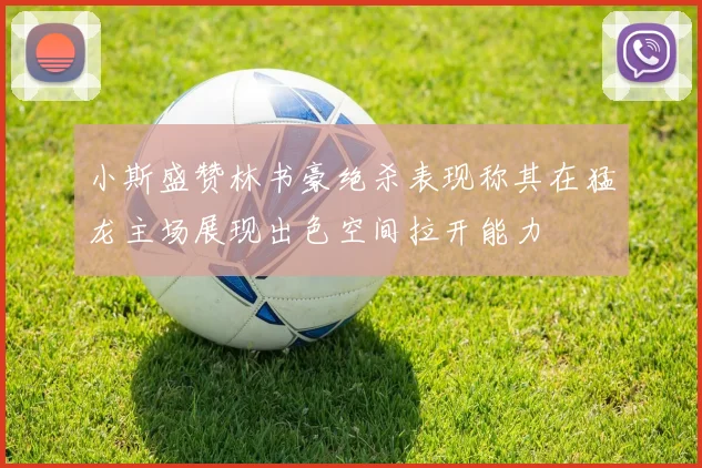 小斯盛赞林书豪绝杀表现称其在猛龙主场展现出色空间拉开能力