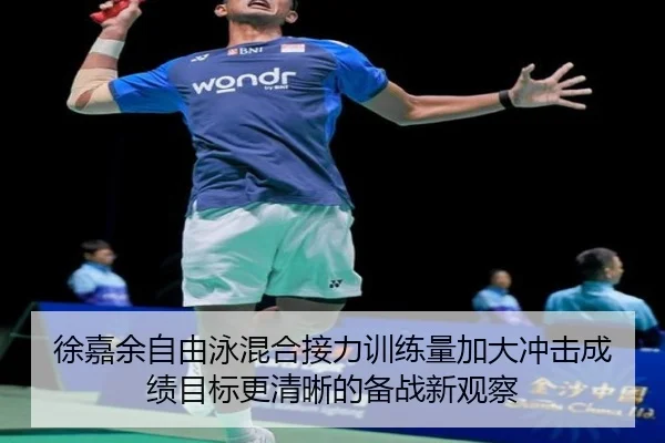 徐嘉余自由泳混合接力训练量加大冲击成绩目标更清晰的备战新观察